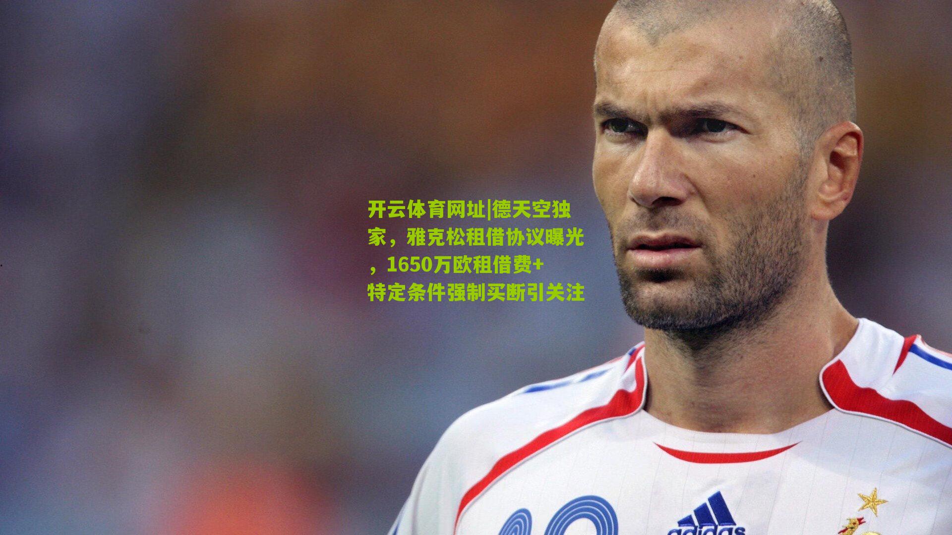 德天空独家，雅克松租借协议曝光，1650万欧租借费+特定条件强制买断引关注