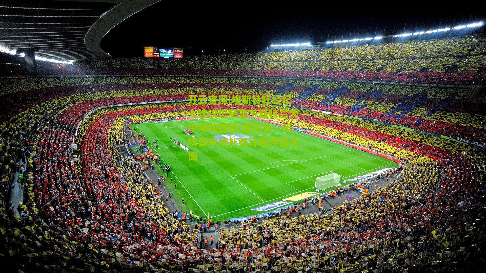 埃斯特旺经纪人建议巴萨签下亚特兰大中场埃德松-席尔瓦，诺坎普中场补强计划浮出水面