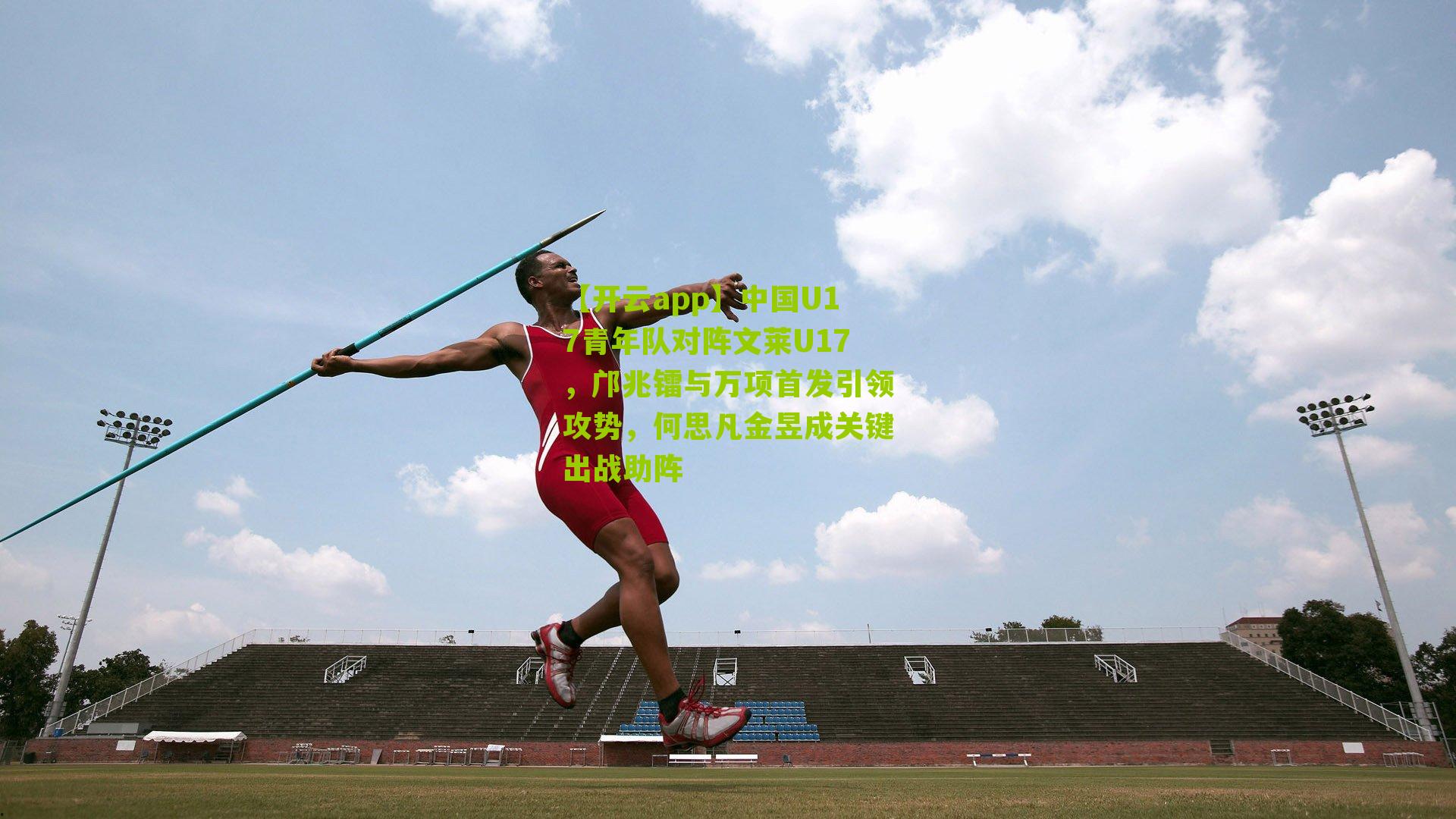 中国U17青年队对阵文莱U17,邝兆镭与万项首发引领攻势,何思凡金昱成关键出战助阵