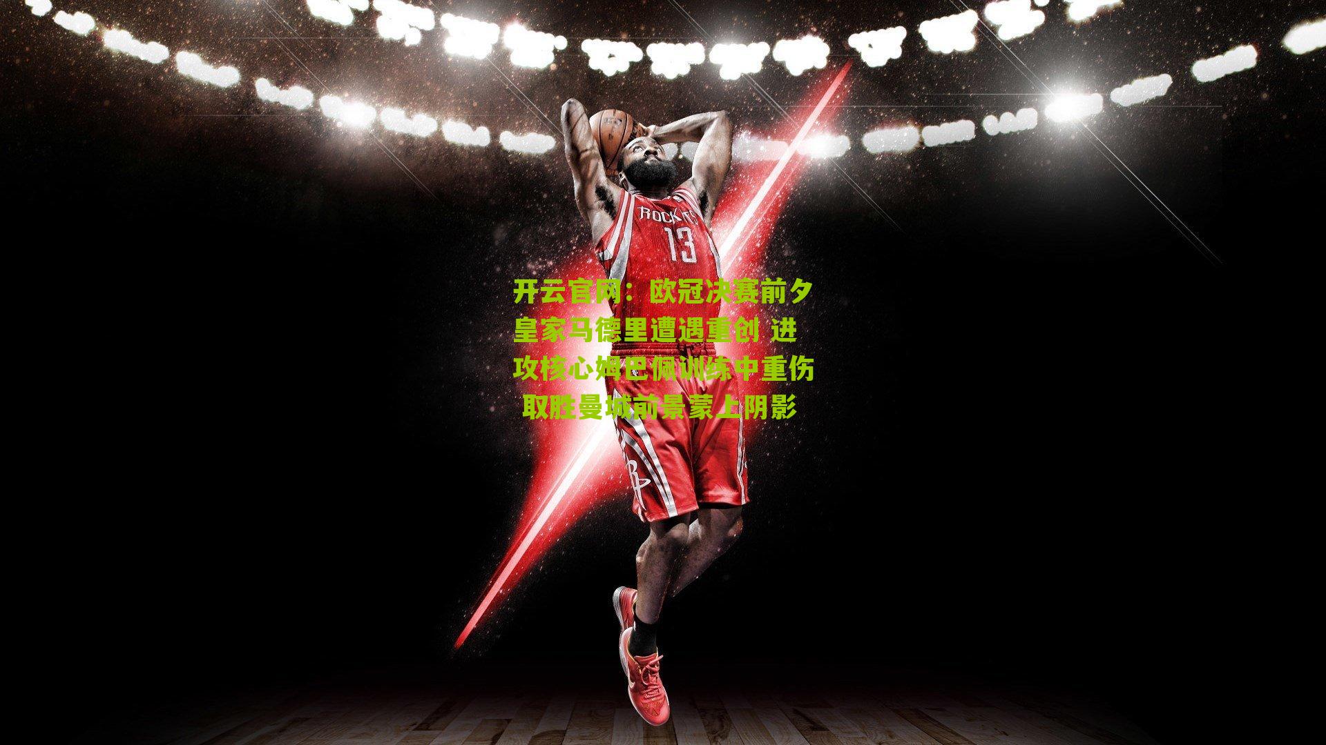 欧冠决赛前夕皇家马德里遭遇重创 进攻核心姆巴佩训练中重伤 取胜曼城前景蒙上阴影