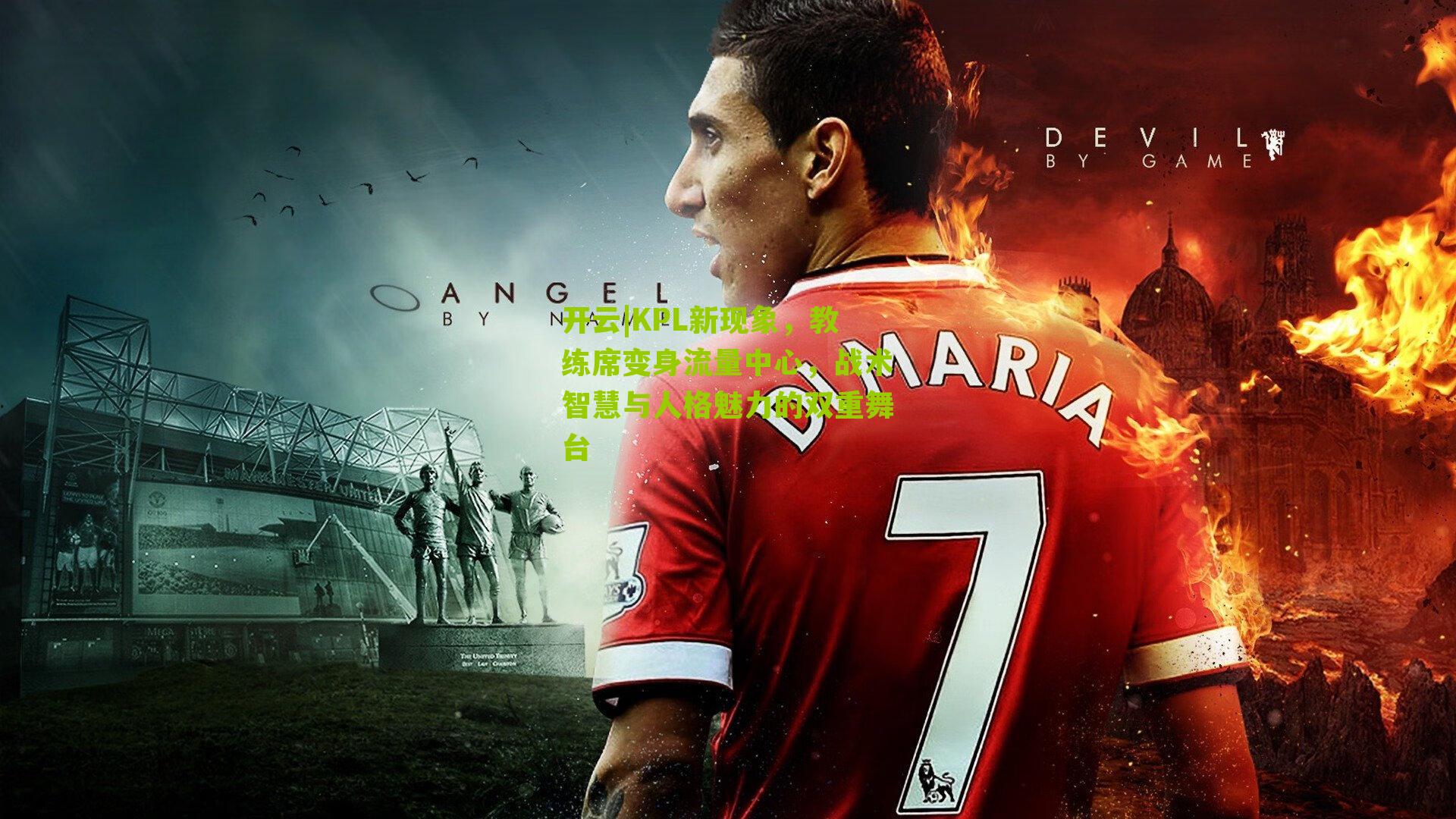 开云|KPL新现象，教练席变身流量中心，战术智慧与人格魅力的双重舞台