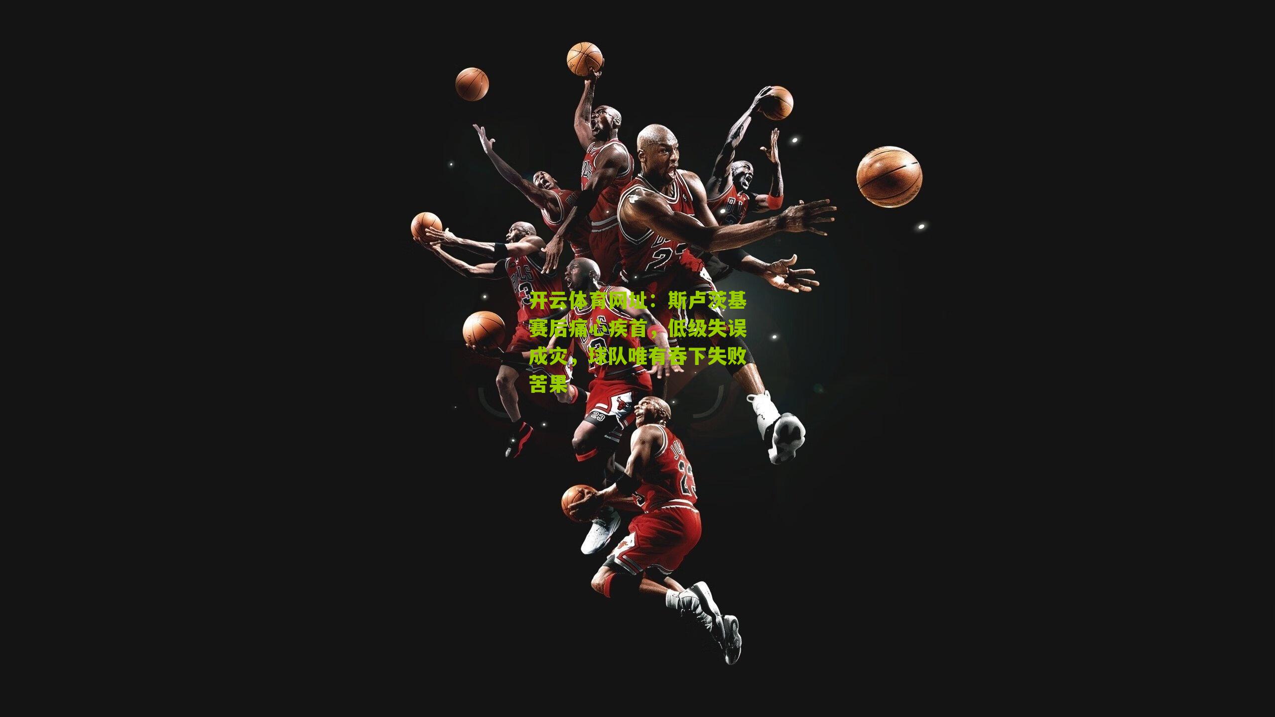 斯卢茨基赛后痛心疾首，低级失误成灾，球队唯有吞下失败苦果