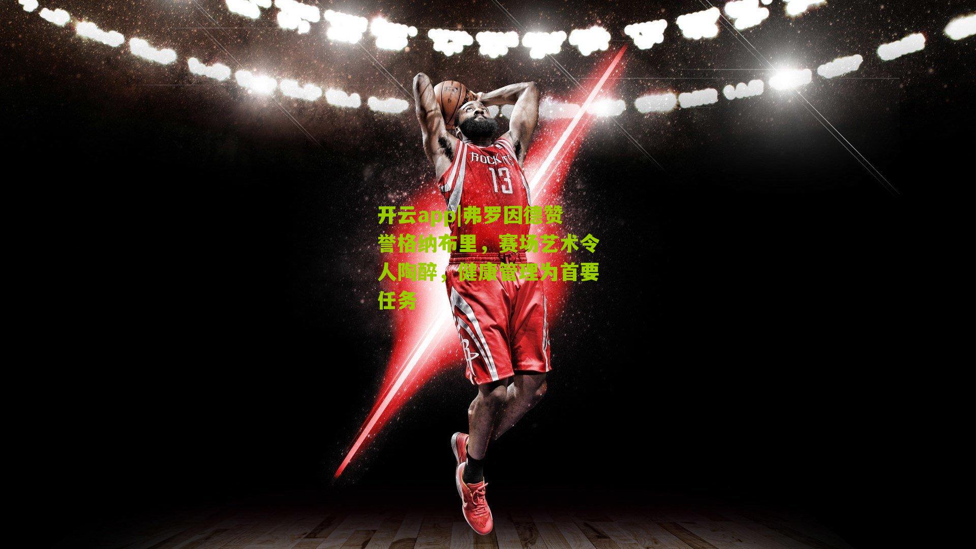 弗罗因德赞誉格纳布里，赛场艺术令人陶醉，健康管理为首要任务