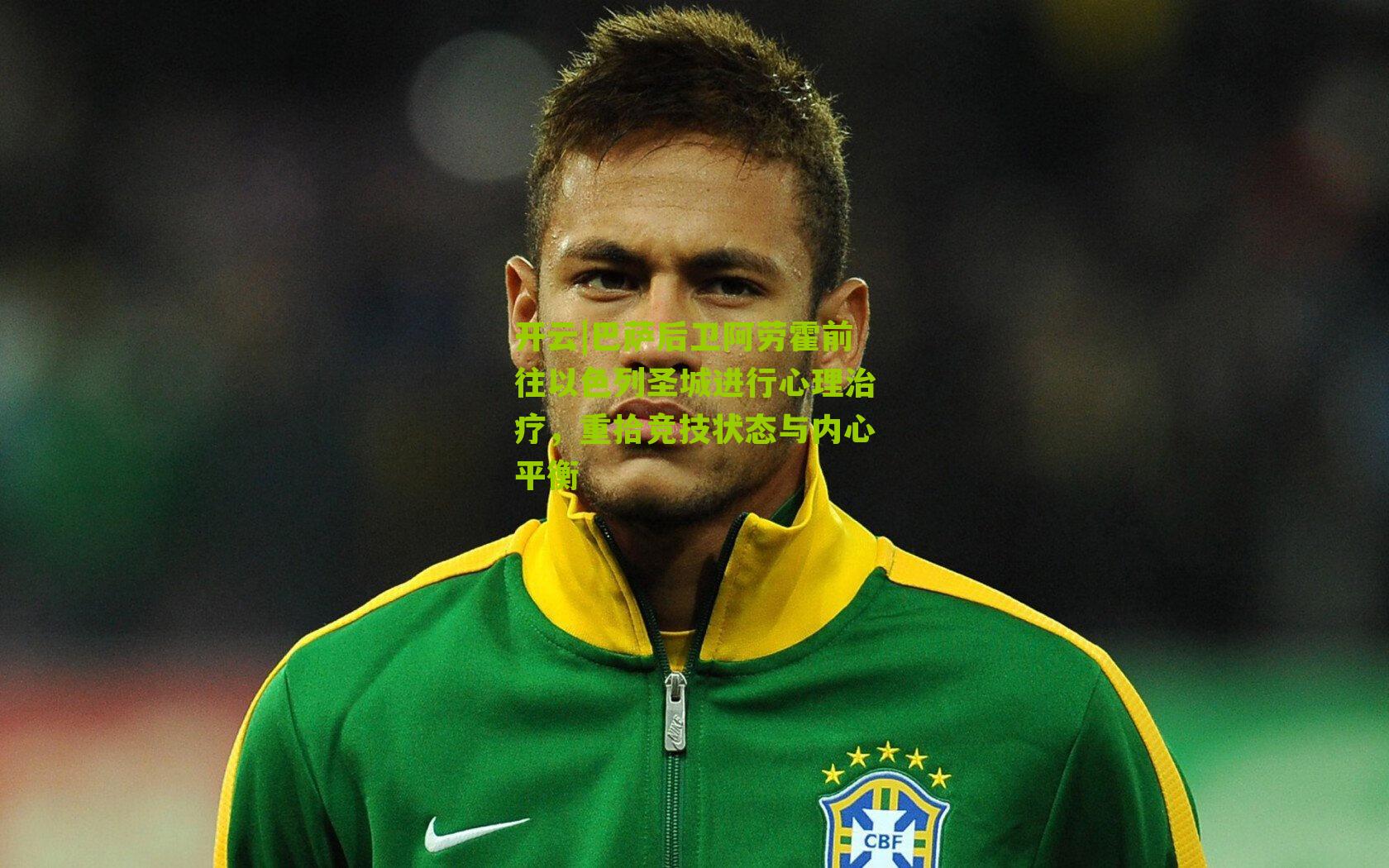 开云|巴萨后卫阿劳霍前往以色列圣城进行心理治疗，重拾竞技状态与内心平衡