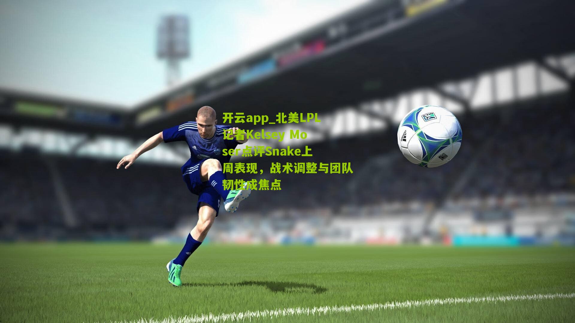 北美LPL记者Kelsey Moser点评Snake上周表现，战术调整与团队韧性成焦点