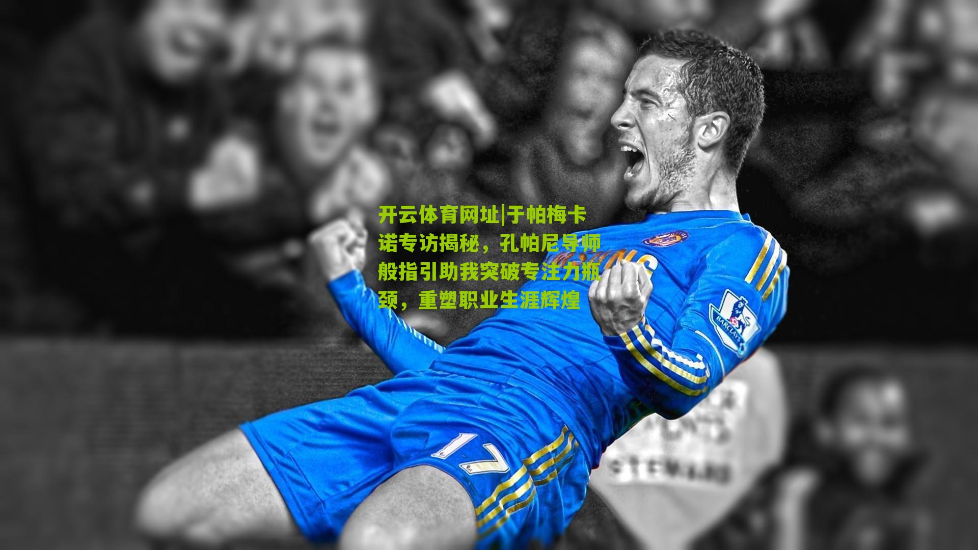 于帕梅卡诺专访揭秘，孔帕尼导师般指引助我突破专注力瓶颈，重塑职业生涯辉煌