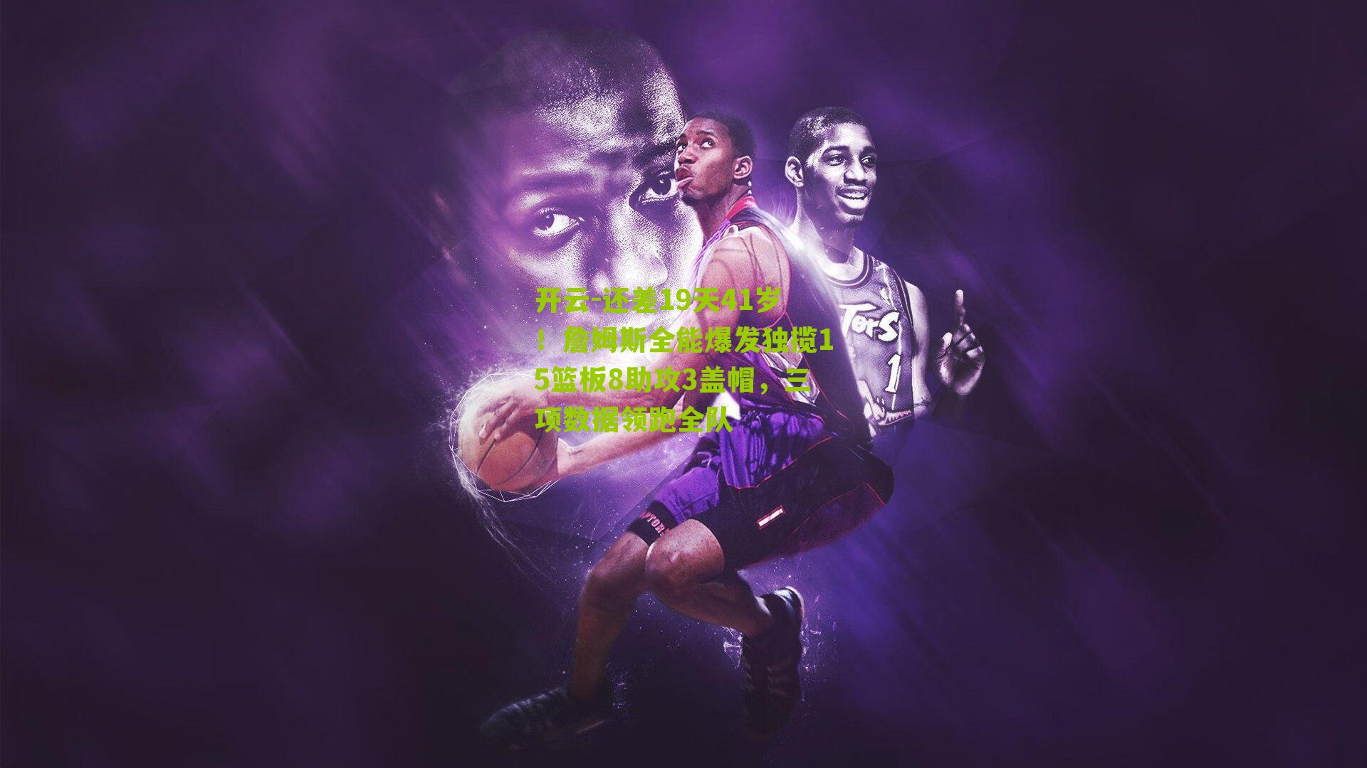 还差19天41岁！詹姆斯全能爆发独揽15篮板8助攻3盖帽，三项数据领跑全队