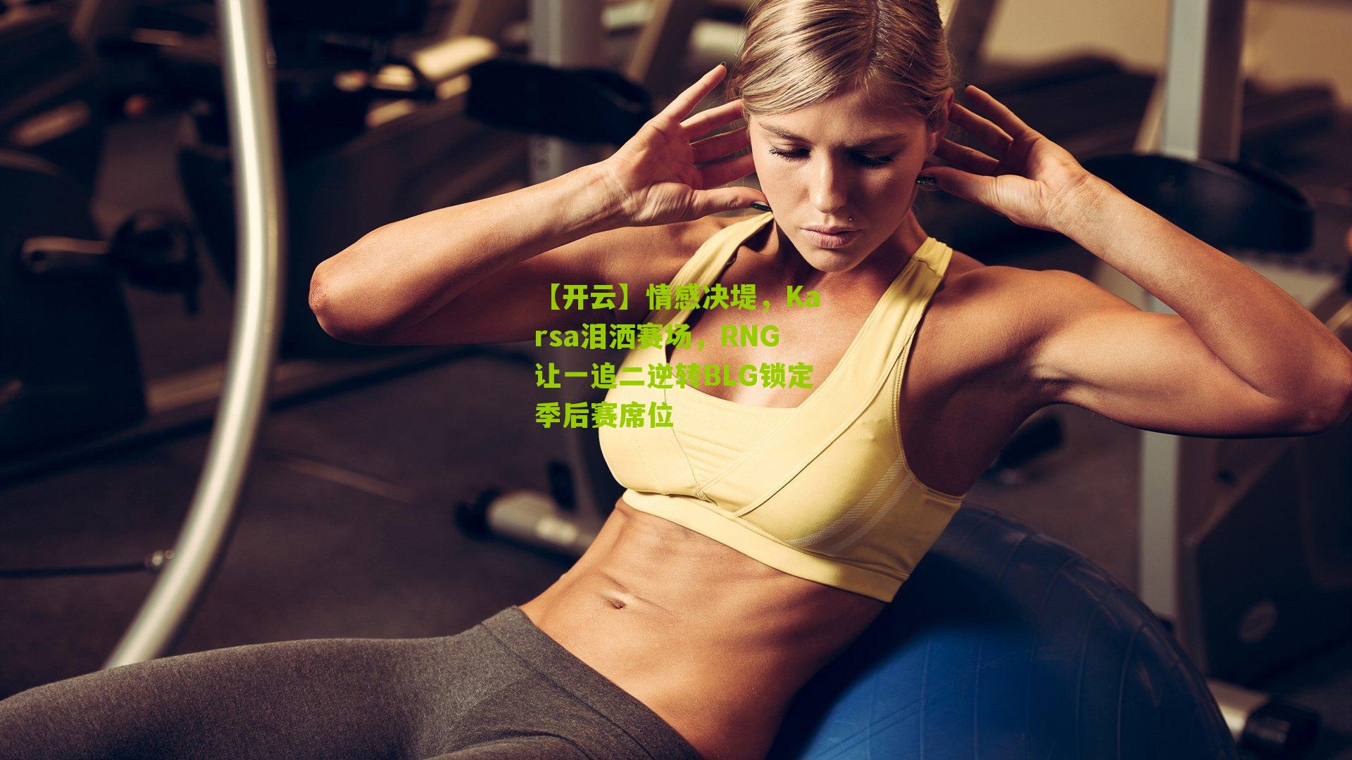【开云】情感决堤，Karsa泪洒赛场，RNG让一追二逆转BLG锁定季后赛席位