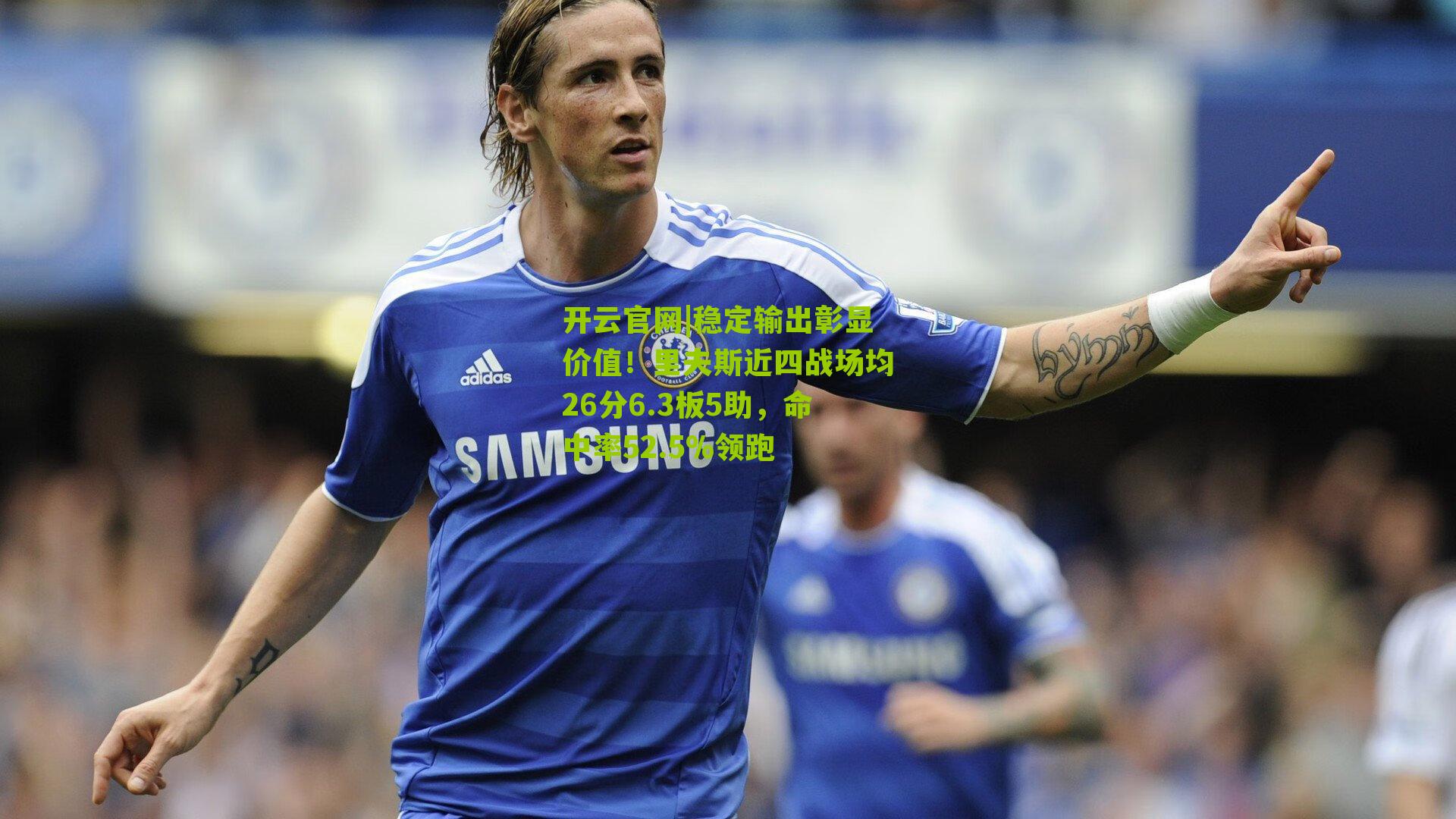 稳定输出彰显价值！里夫斯近四战场均26分6.3板5助，命中率52.5%领跑