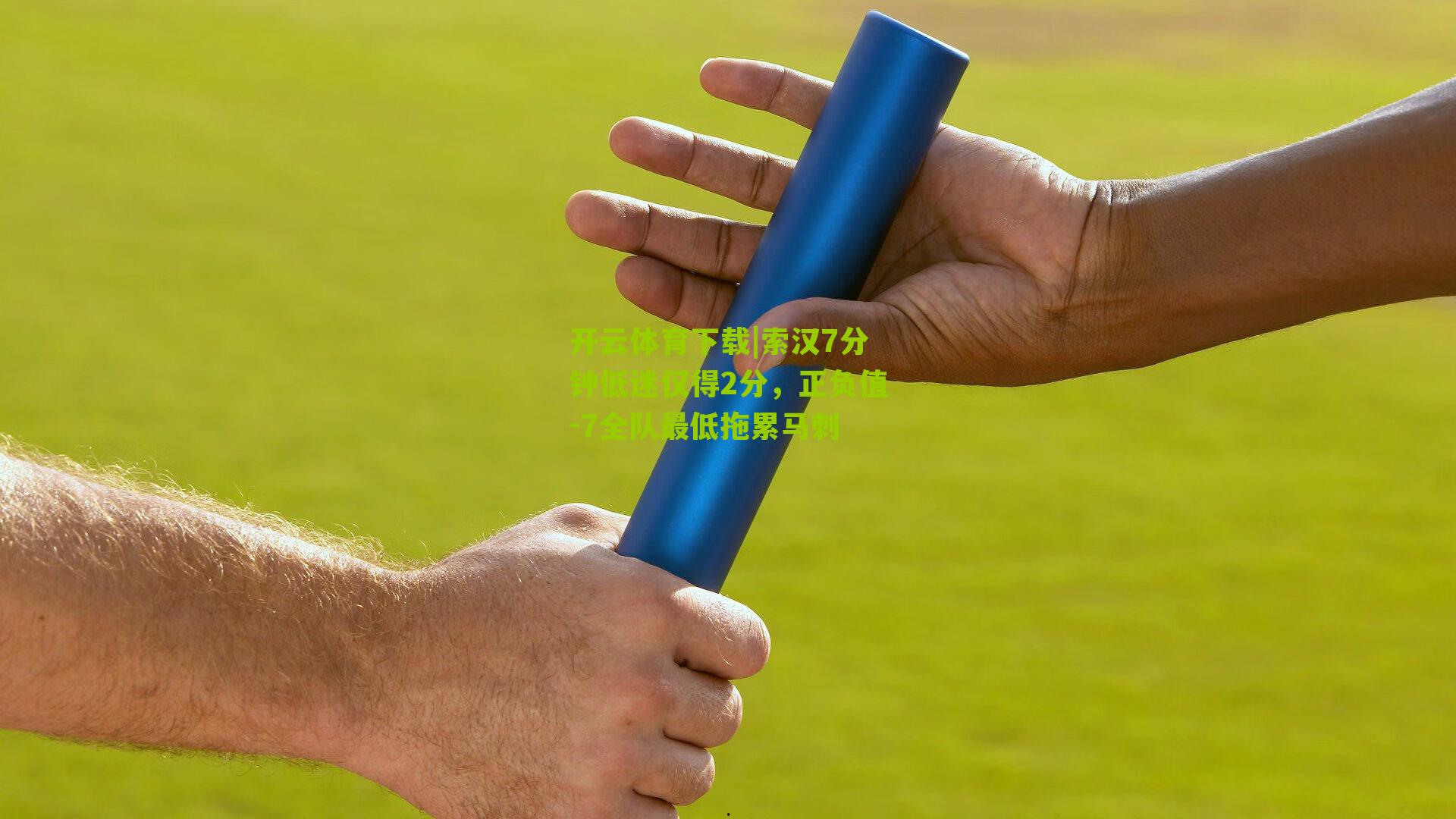 开云体育下载|索汉7分钟低迷仅得2分，正负值-7全队最低拖累马刺