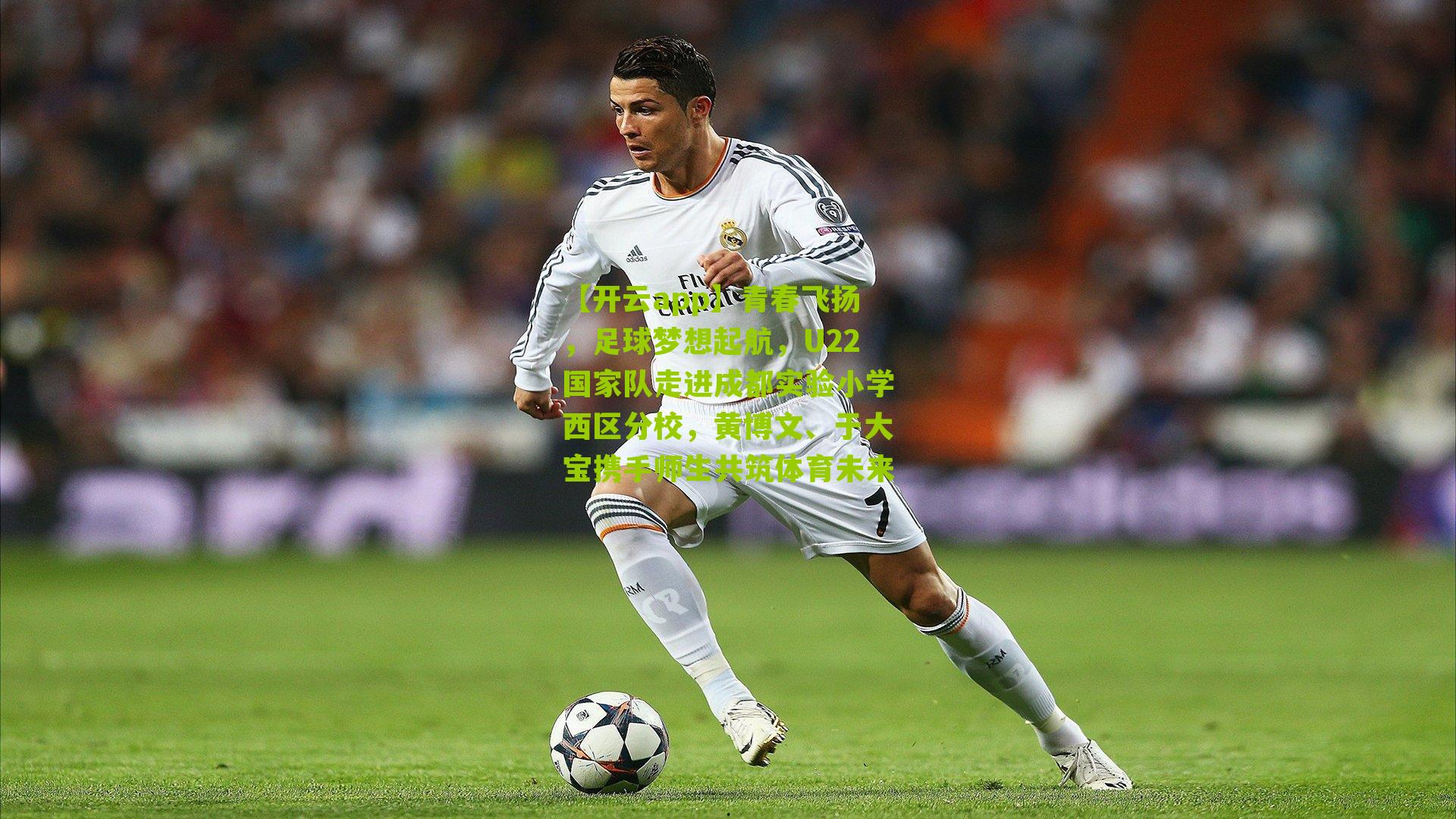 【开云app】青春飞扬，足球梦想起航，U22国家队走进成都实验小学西区分校，黄博文、于大宝携手师生共筑体育未来